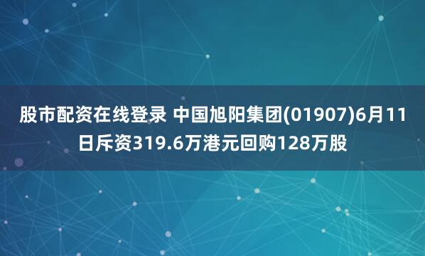 股市配资在线登录 中国旭阳集团(01907)6月11日斥资319.6万港元回购128万股