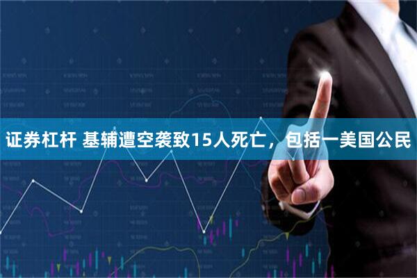 证券杠杆 基辅遭空袭致15人死亡，包括一美国公民