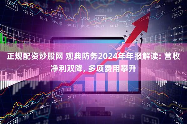 正规配资炒股网 观典防务2024年年报解读: 营收净利双降, 多项费用攀升