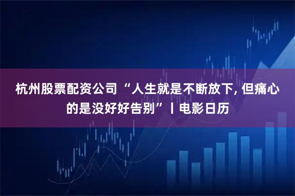 杭州股票配资公司 “人生就是不断放下, 但痛心的是没好好告别”丨电影日历
