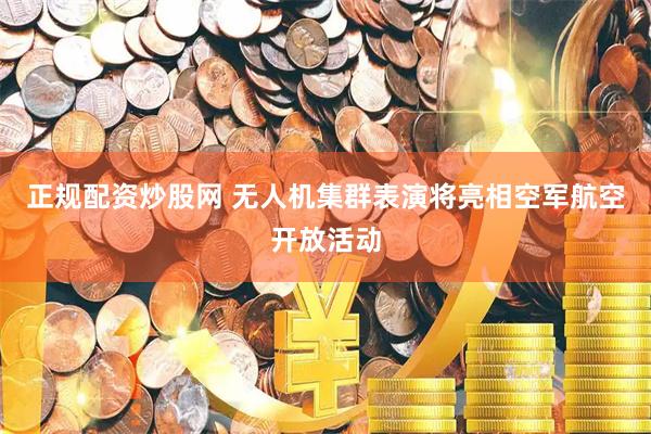 正规配资炒股网 无人机集群表演将亮相空军航空开放活动