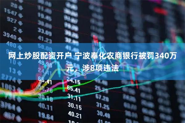 网上炒股配资开户 宁波奉化农商银行被罚340万元，涉8项违法