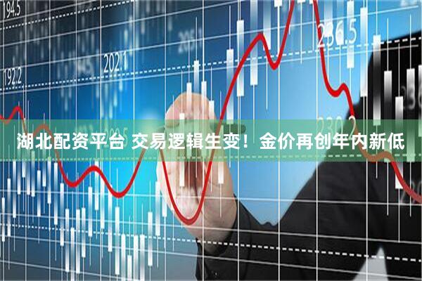 湖北配资平台 交易逻辑生变！金价再创年内新低